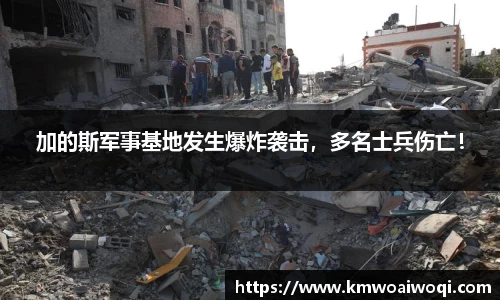 加的斯军事基地发生爆炸袭击，多名士兵伤亡！