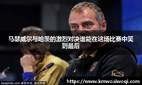马瑟威尔与哈茨的激烈对决谁能在这场比赛中笑到最后