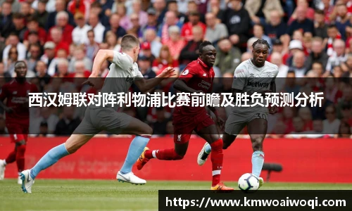 西汉姆联对阵利物浦比赛前瞻及胜负预测分析