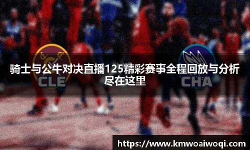 骑士与公牛对决直播125精彩赛事全程回放与分析尽在这里