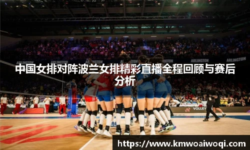 中国女排对阵波兰女排精彩直播全程回顾与赛后分析
