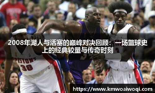 2008年湖人与活塞的巅峰对决回顾：一场篮球史上的经典较量与传奇时刻