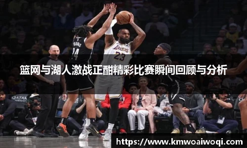 篮网与湖人激战正酣精彩比赛瞬间回顾与分析