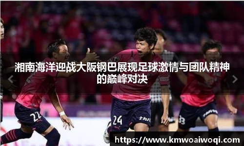 湘南海洋迎战大阪钢巴展现足球激情与团队精神的巅峰对决