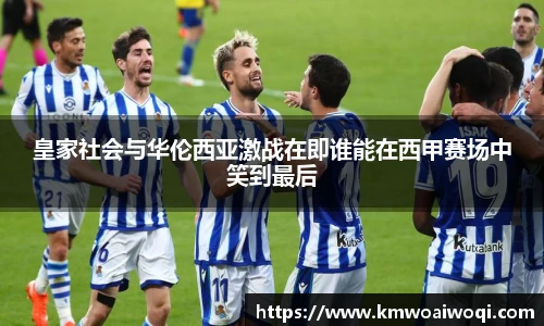皇家社会与华伦西亚激战在即谁能在西甲赛场中笑到最后