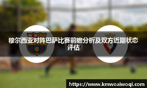 穆尔西亚对阵巴萨比赛前瞻分析及双方近期状态评估