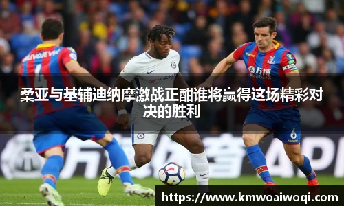 柔亚与基辅迪纳摩激战正酣谁将赢得这场精彩对决的胜利