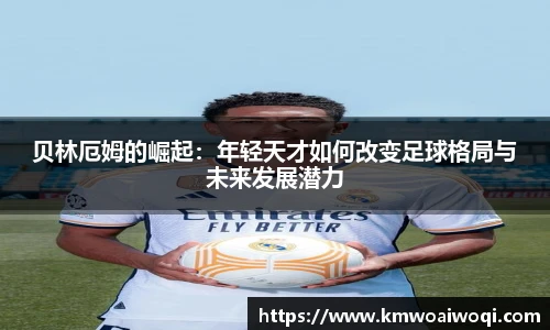 贝林厄姆的崛起：年轻天才如何改变足球格局与未来发展潜力