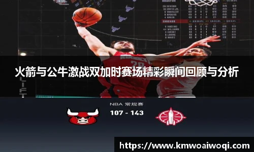 火箭与公牛激战双加时赛场精彩瞬间回顾与分析