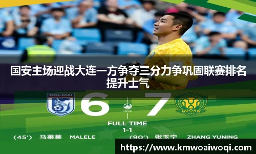 国安主场迎战大连一方争夺三分力争巩固联赛排名提升士气